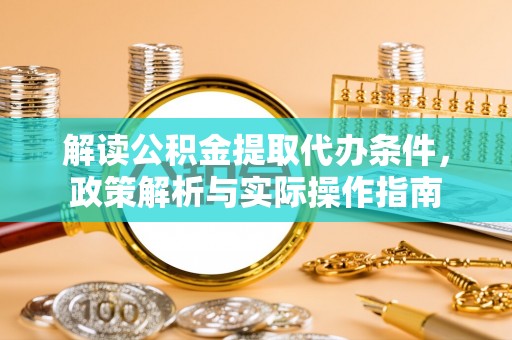 新荣解读公积金提取代办条件，政策解析与实际操作指南