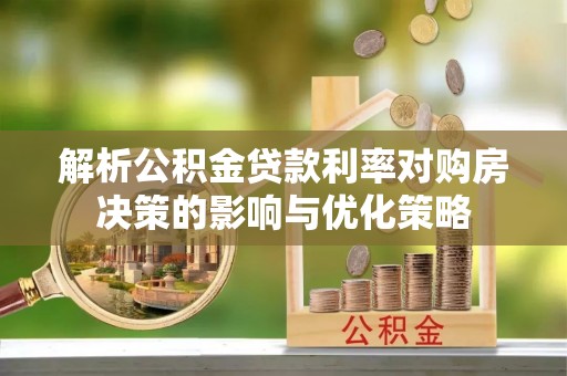 新荣解析公积金贷款利率对购房决策的影响与优化策略