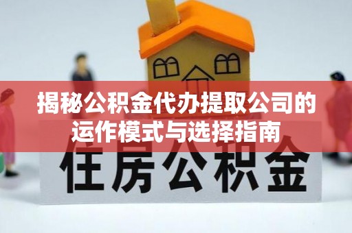 新荣揭秘公积金代办提取公司的运作模式与选择指南
