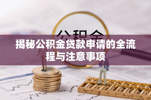 新荣揭秘公积金贷款申请的全流程与注意事项