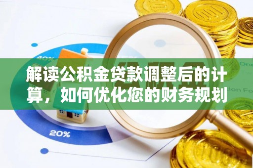 新荣解读公积金贷款调整后的计算，如何优化您的财务规划