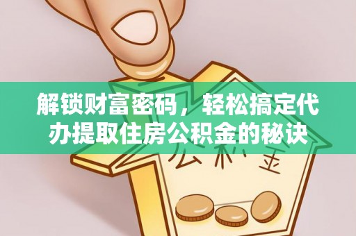 新荣解锁财富密码，轻松搞定代办提取住房公积金的秘诀