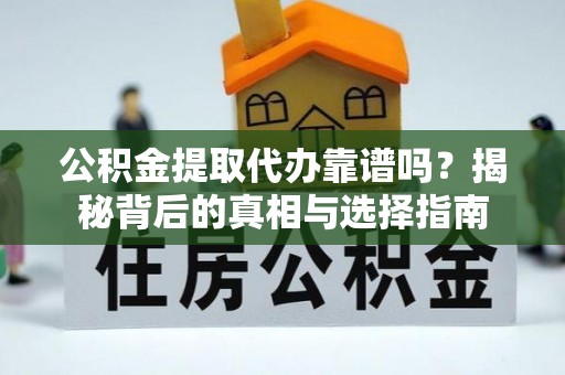 新荣公积金提取代办靠谱吗？揭秘背后的真相与选择指南