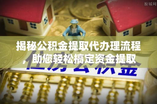 新荣揭秘公积金提取代办理流程，助您轻松搞定资金提取