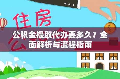 新荣公积金提取代办要多久？全面解析与流程指南