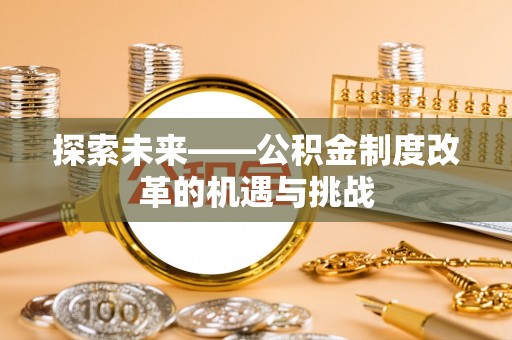 新荣探索未来——公积金制度改革的机遇与挑战