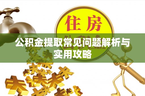 新荣公积金提取常见问题解析与实用攻略