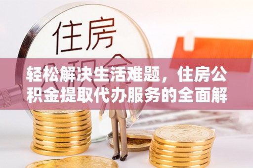 新荣轻松解决生活难题，住房公积金提取代办服务的全面解析