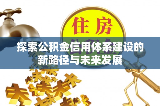 新荣探索公积金信用体系建设的新路径与未来发展