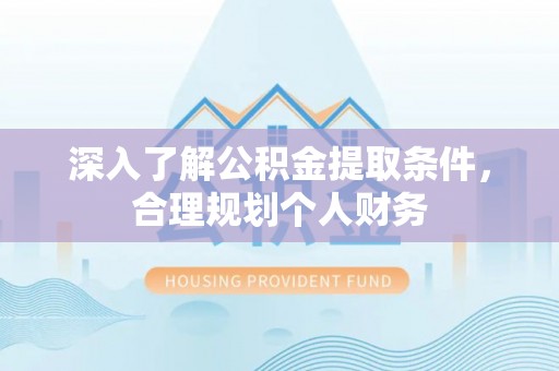 新荣深入了解公积金提取条件，合理规划个人财务