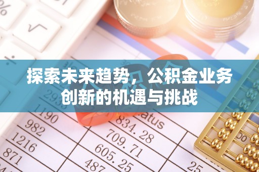 新荣探索未来趋势，公积金业务创新的机遇与挑战
