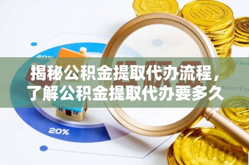 新荣揭秘公积金提取代办流程，了解公积金提取代办要多久的关键因素