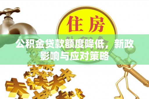 新荣公积金贷款额度降低，新政影响与应对策略