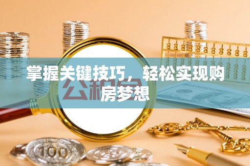 新荣掌握关键技巧，轻松实现购房梦想