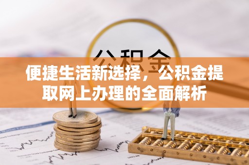 新荣便捷生活新选择，公积金提取网上办理的全面解析