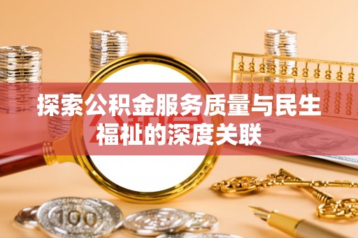 新荣探索公积金服务质量与民生福祉的深度关联