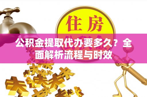 新荣公积金提取代办要多久？全面解析流程与时效