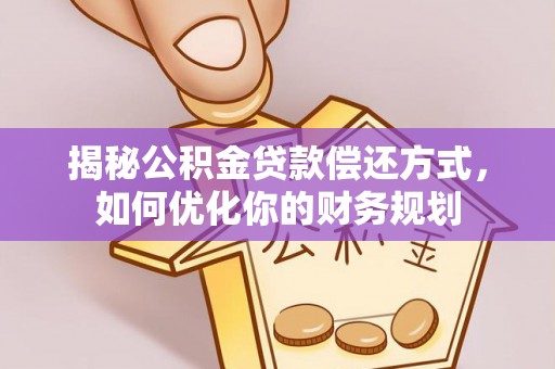 新荣揭秘公积金贷款偿还方式，如何优化你的财务规划