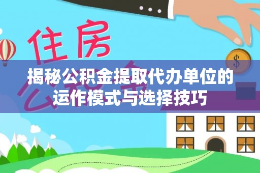 新荣揭秘公积金提取代办单位的运作模式与选择技巧