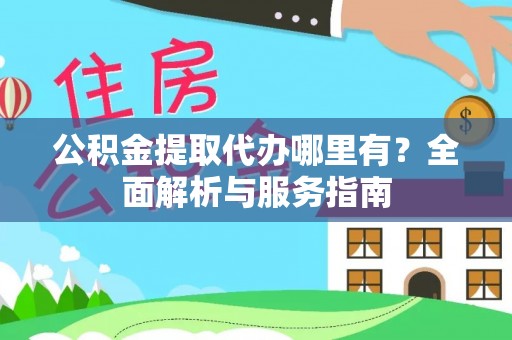 新荣公积金提取代办哪里有？全面解析与服务指南