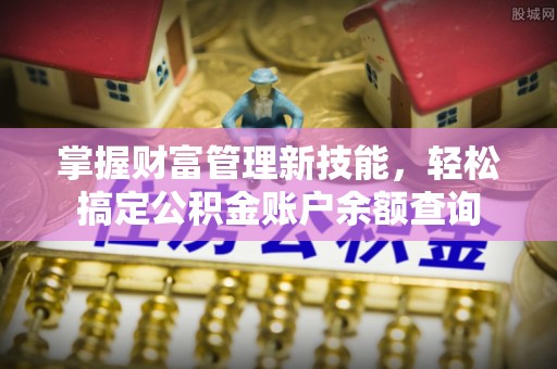 新荣掌握财富管理新技能，轻松搞定公积金账户余额查询