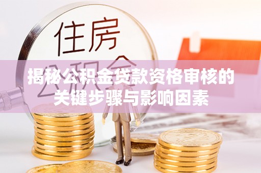 新荣揭秘公积金贷款资格审核的关键步骤与影响因素