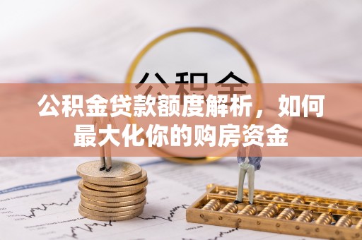 新荣公积金贷款额度解析，如何最大化你的购房资金