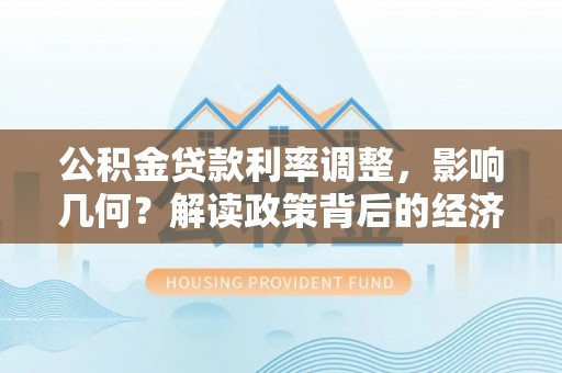 新荣公积金贷款利率调整，影响几何？解读政策背后的经济逻辑