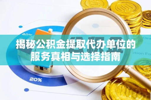 新荣揭秘公积金提取代办单位的服务真相与选择指南