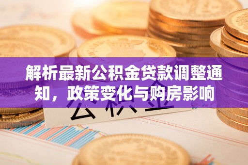 新荣解析最新公积金贷款调整通知，政策变化与购房影响