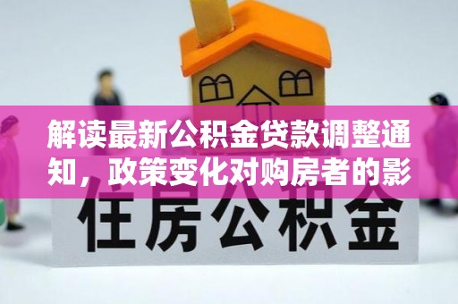 新荣解读最新公积金贷款调整通知，政策变化对购房者的影响与应对策略