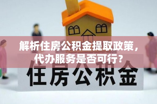 新荣解析住房公积金提取政策，代办服务是否可行？
