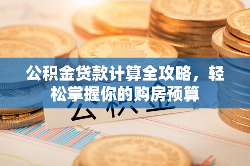 新荣公积金贷款计算全攻略，轻松掌握你的购房预算