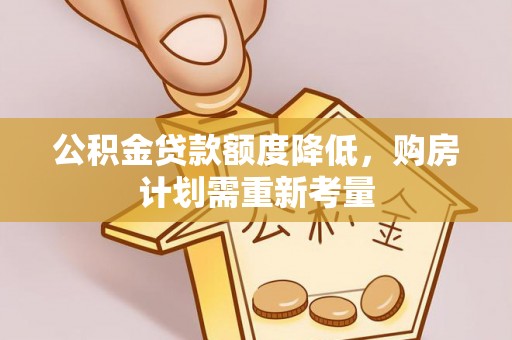 新荣公积金贷款额度降低，购房计划需重新考量