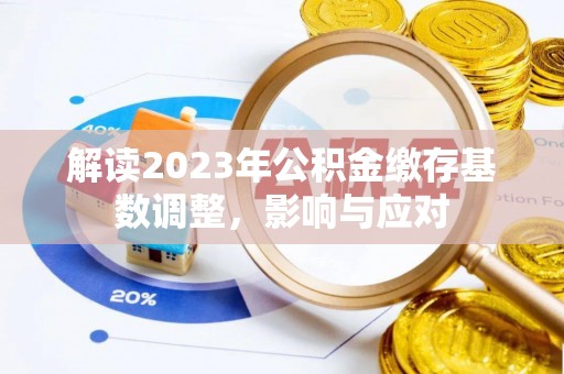 新荣解读2023年公积金缴存基数调整，影响与应对