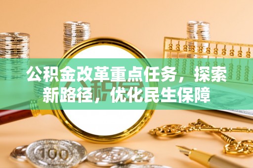 新荣公积金改革重点任务，探索新路径，优化民生保障