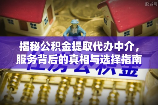 新荣揭秘公积金提取代办中介，服务背后的真相与选择指南