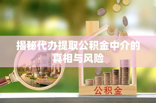 新荣揭秘代办提取公积金中介的真相与风险
