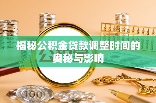 新荣揭秘公积金贷款调整时间的奥秘与影响
