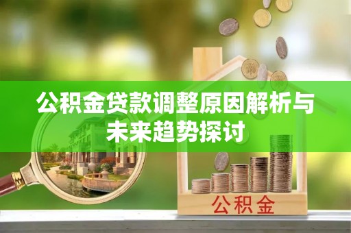 新荣公积金贷款调整原因解析与未来趋势探讨