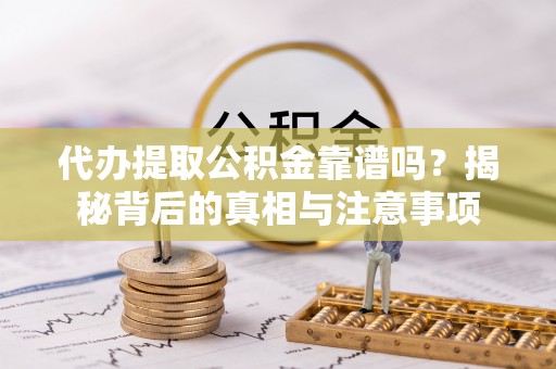 新荣代办提取公积金靠谱吗？揭秘背后的真相与注意事项