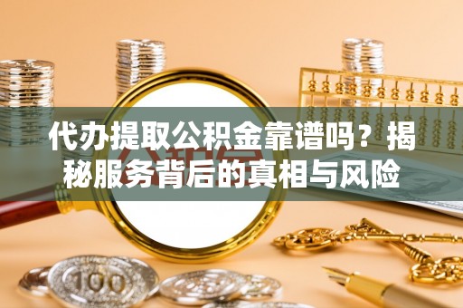 新荣代办提取公积金靠谱吗？揭秘服务背后的真相与风险