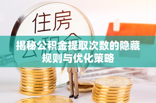新荣揭秘公积金提取次数的隐藏规则与优化策略