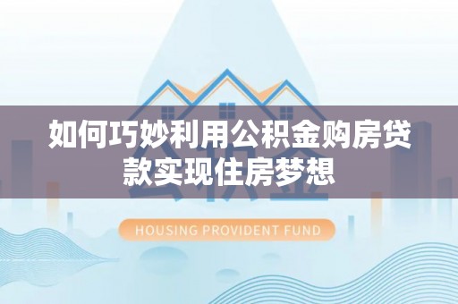 新荣如何巧妙利用公积金购房贷款实现住房梦想