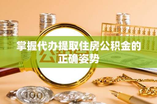 新荣掌握代办提取住房公积金的正确姿势