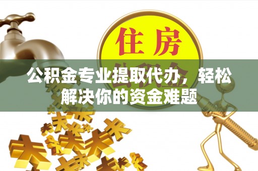 新荣公积金专业提取代办，轻松解决你的资金难题