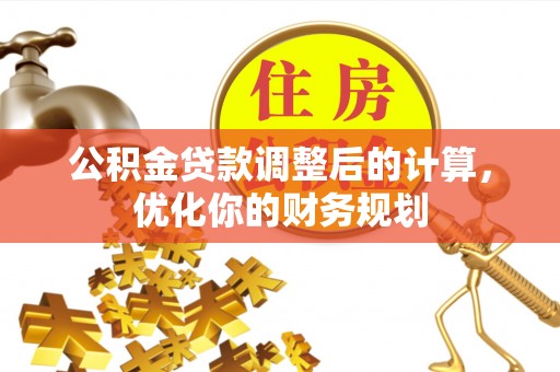 新荣公积金贷款调整后的计算，优化你的财务规划