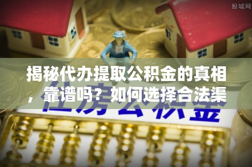 新荣揭秘代办提取公积金的真相，靠谱吗？如何选择合法渠道
