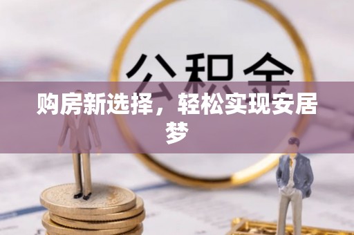 新荣购房新选择，轻松实现安居梦