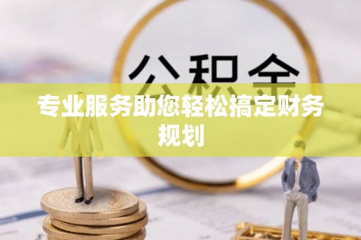 新荣专业服务助您轻松搞定财务规划